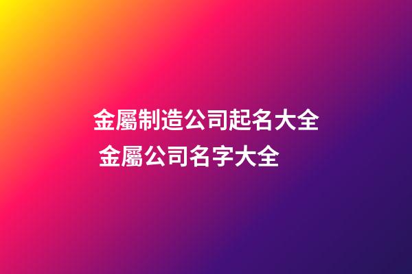 金屬制造公司起名大全 金屬公司名字大全-第1張-公司起名-玄機派